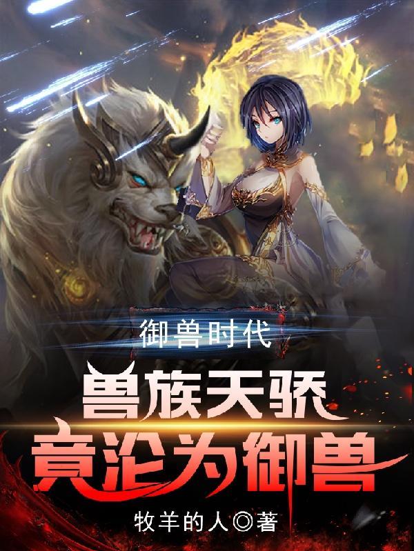 禦獸時代獸族天驕竟淪為禦獸完整版